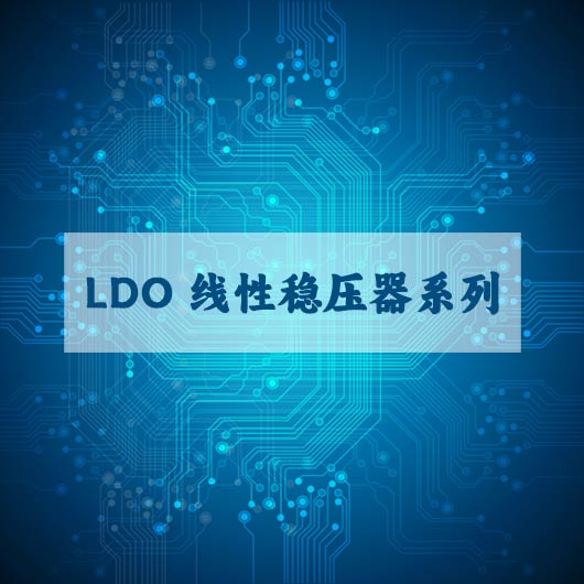 LDO 線（xiàn）性穩壓器（qì）係列